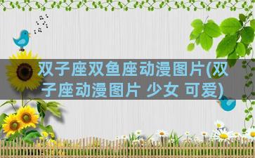 双子座双鱼座动漫图片(双子座动漫图片 少女 可爱)